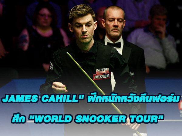 James Cahill ฝึกหนักหวังคืนฟอร์มศึก World Snooker Tour