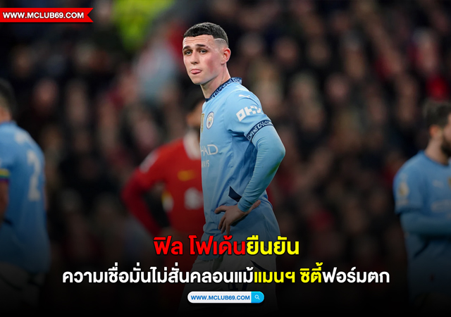 “โฟเด้น”ยืนยันความเชื่อมั่นไม่สั่นคลอนแม้”แมนฯ ซิตี้”ฟอร์มตก