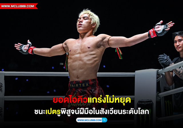 “ยอดไอคิว”แกร่งไม่หยุดชนะ”เปตรู”พิสูจน์ฝีมือในสังเวียนระดับโลก