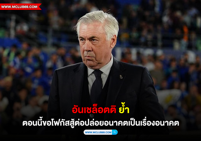 “อันเชล็อตติ”ย้ำตอนนี้ขอโฟกัสสู้ต่อปล่อยอนาคตเป็นเรื่องอนาคต