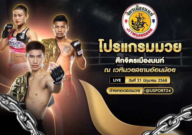 โปรแกรมมวย ประจำวันที่ 21 มิถุนายน 2568 ศึกจิตรเมืองนนท์