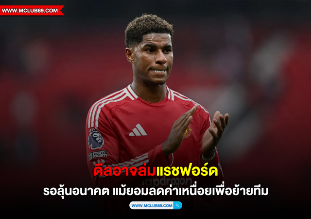 ดีลอาจล่ม“แรชฟอร์ด“รอลุ้นอนาคต